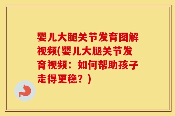 婴儿大腿关节发育图解视频(婴儿大腿关节发育视频:如何帮助孩子走得更稳?) 婴儿大腿关节发育图解视频(婴儿大腿关节发育视频:如何帮助孩子走得更稳?)