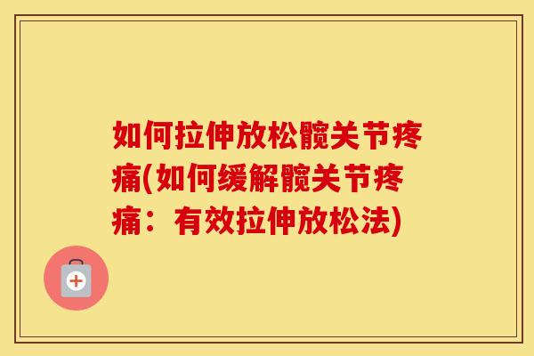 如何拉伸放松髋关节(如何缓解髋关节:有效拉伸放松法) 如何拉伸放松髋关节(如何缓解髋关节:有效拉伸放松法)