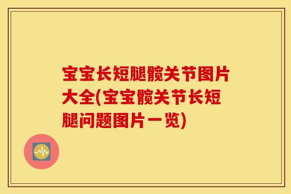 宝宝长短腿髋关节图片大全(宝宝髋关节长短腿问题图片一览) 宝宝长短腿髋关节图片大全(宝宝髋关节长短腿问题图片一览)
