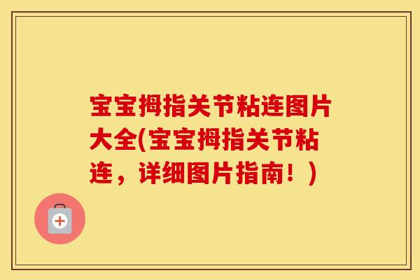 宝宝拇指关节粘连图片大全(宝宝拇指关节粘连,详细图片指南!) 宝宝拇指关节粘连图片大全(宝宝拇指关节粘连,详细图片指南!)