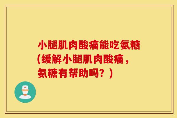 小腿肌肉酸痛能吃氨糖(缓解小腿肌肉酸痛,氨糖有帮助吗?) 小腿肌肉酸痛能吃氨糖(缓解小腿肌肉酸痛,氨糖有帮助吗?)