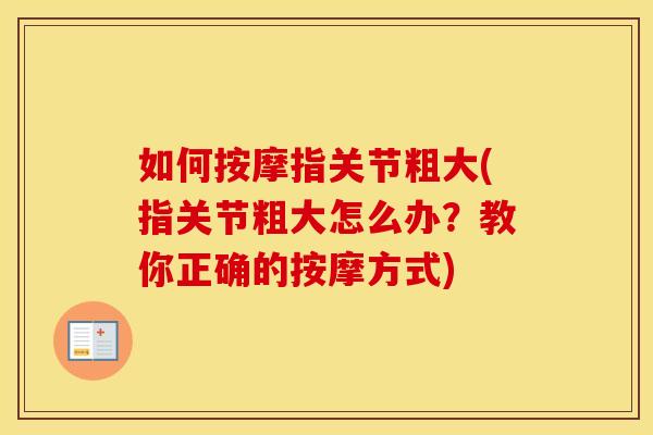 如何按摩指关节粗大(指关节粗大怎么办？教你正确的按摩方式)