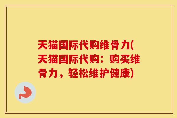 天猫国际代购维骨力(天猫国际代购：购买维骨力，轻松维护健康)