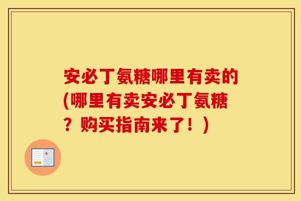 安必丁氨糖哪里有卖的(哪里有卖安必丁氨糖？购买指南来了！)