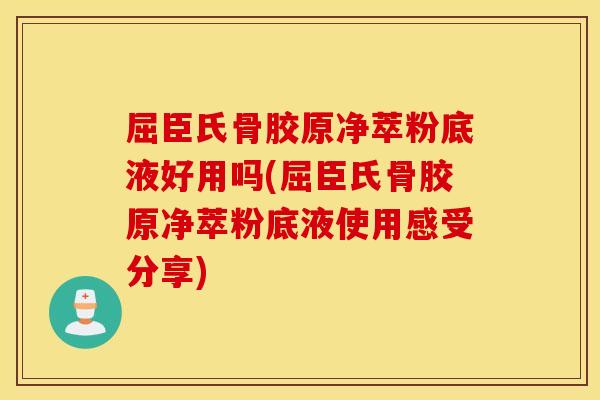 屈臣氏骨胶原净萃粉底液好用吗(屈臣氏骨胶原净萃粉底液使用感受分享) 屈臣氏骨胶原净萃粉底液好用吗(屈臣氏骨胶原净萃粉底液使用感受分享)