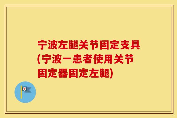 宁波左腿关节固定支具(宁波一患者使用关节固定器固定左腿)