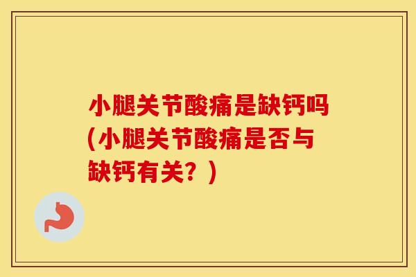 小腿关节酸痛是缺钙吗(小腿关节酸痛是否与缺钙有关?) 小腿关节酸痛是缺钙吗(小腿关节酸痛是否与缺钙有关?)