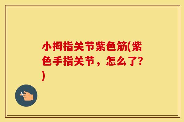 小拇指关节紫色筋(紫色手指关节，怎么了？)