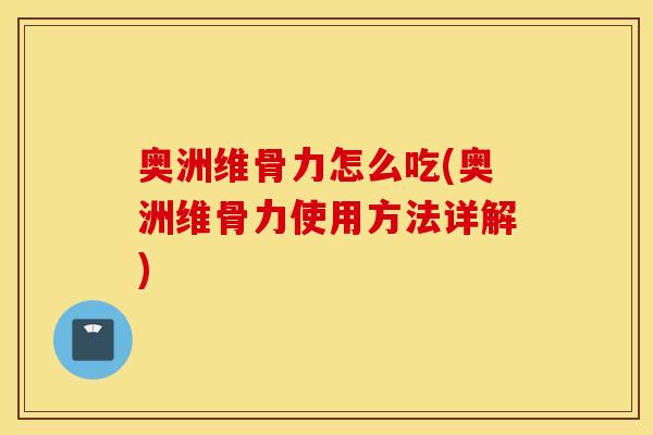奥洲维骨力怎么吃(奥洲维骨力使用方法详解) 奥洲维骨力怎么吃(奥洲维骨力使用方法详解)