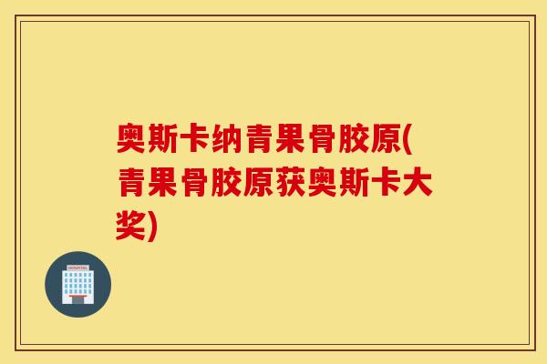 奥斯卡纳青果骨胶原(青果骨胶原获奥斯卡大奖) 奥斯卡纳青果骨胶原(青果骨胶原获奥斯卡大奖)
