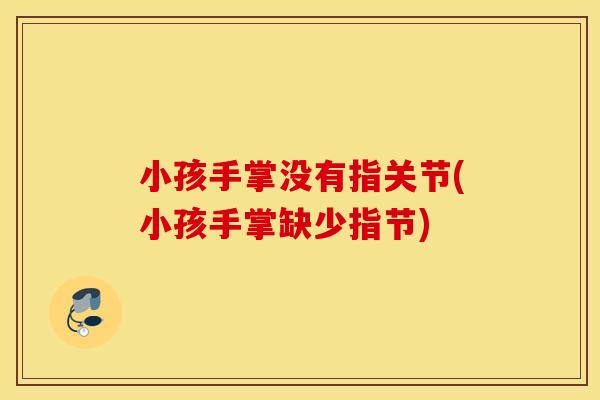 小孩手掌没有指关节(小孩手掌缺少指节)