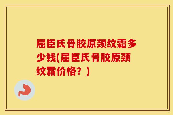 屈臣氏骨胶原颈纹霜多少钱(屈臣氏骨胶原颈纹霜价格?) 屈臣氏骨胶原颈纹霜多少钱(屈臣氏骨胶原颈纹霜价格?)