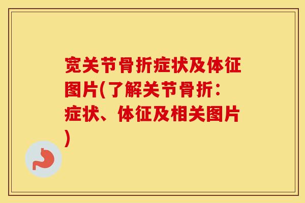 宽关节症状及体征图片(了解关节：症状、体征及相关图片)