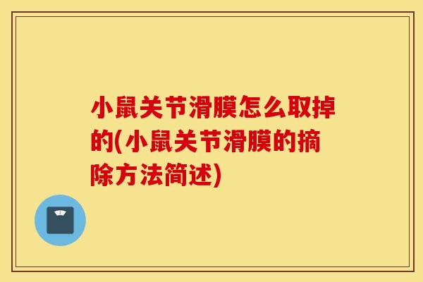 小鼠关节滑膜怎么取掉的(小鼠关节滑膜的摘除方法简述)