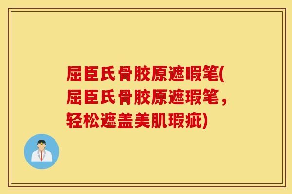 屈臣氏骨胶原遮暇笔(屈臣氏骨胶原遮瑕笔,轻松遮盖美肌瑕疵) 屈臣氏骨胶原遮暇笔(屈臣氏骨胶原遮瑕笔,轻松遮盖美肌瑕疵)