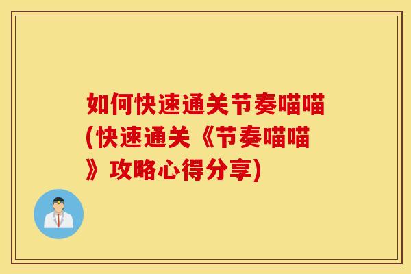 如何快速通关节奏喵喵(快速通关《节奏喵喵》攻略心得分享)