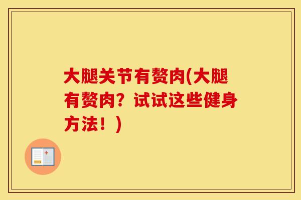 大腿关节有赘肉(大腿有赘肉?试试这些健身方法!) 大腿关节有赘肉(大腿有赘肉?试试这些健身方法!)
