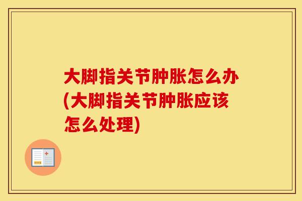 大脚指关节怎么办(大脚指关节应该怎么处理)