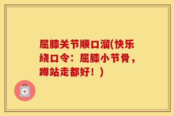 屈膝关节顺口溜(快乐绕口令：屈膝小节骨，蹲站走都好！)