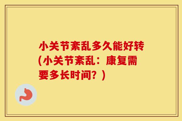 小关节紊乱多久能好转(小关节紊乱:康复需要多长时间?) 小关节紊乱多久能好转(小关节紊乱:康复需要多长时间?)