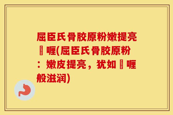屈臣氏骨胶原粉嫩提亮啫喱(屈臣氏骨胶原粉：嫩皮提亮，犹如啫喱般滋润)