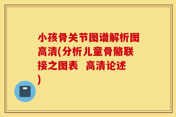 小孩骨关节图谱解析图高清(分析儿童骨骼联接之图表 高清论述) 小孩骨关节图谱解析图高清(分析儿童骨骼联接之图表 高清论述)