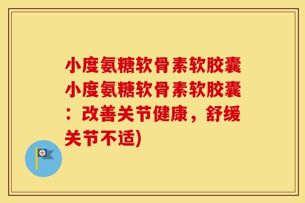 小度氨糖软骨素软胶囊小度氨糖软骨素软胶囊:改善关节健康,舒缓关节不适) 小度氨糖软骨素软胶囊小度氨糖软骨素软胶囊:改善关节健康,舒缓关节不适)