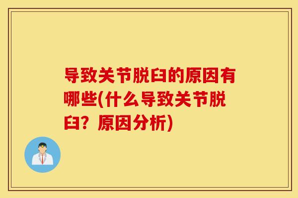 导致关节脱臼的原因有哪些(什么导致关节脱臼?原因分析) 导致关节脱臼的原因有哪些(什么导致关节脱臼?原因分析)