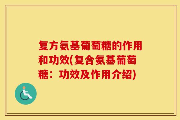 复方氨基葡萄糖的作用和功效(复合氨基葡萄糖:功效及作用介绍) 复方氨基葡萄糖的作用和功效(复合氨基葡萄糖:功效及作用介绍)