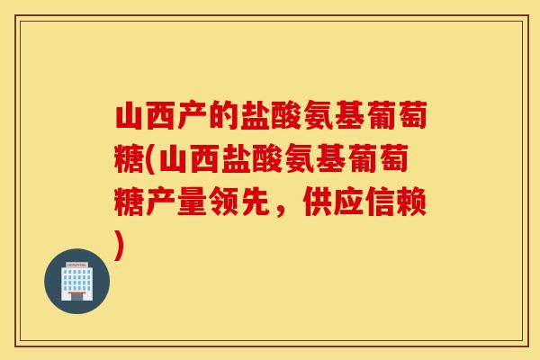 山西产的盐酸氨基葡萄糖(山西盐酸氨基葡萄糖产量领先,供应信赖) 山西产的盐酸氨基葡萄糖(山西盐酸氨基葡萄糖产量领先,供应信赖)