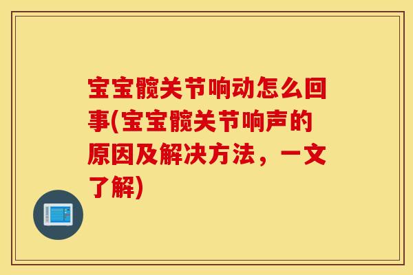宝宝髋关节响动怎么回事(宝宝髋关节响声的原因及解决方法，一文了解)