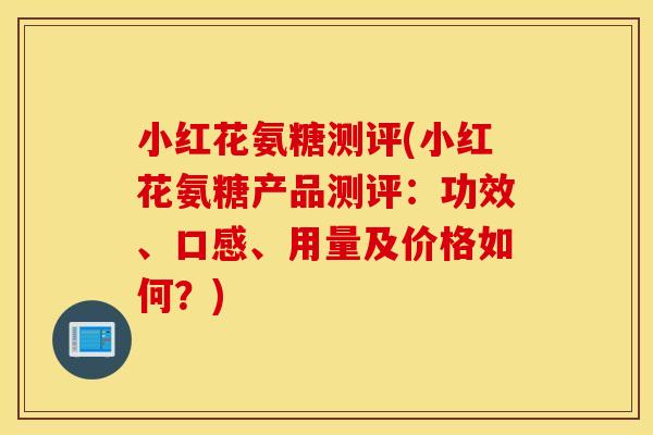 小红花氨糖测评(小红花氨糖产品测评:功效、口感、用量及价格如何?) 小红花氨糖测评(小红花氨糖产品测评:功效、口感、用量及价格如何?)