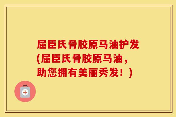 屈臣氏骨胶原马油护发(屈臣氏骨胶原马油,助您拥有美丽秀发!) 屈臣氏骨胶原马油护发(屈臣氏骨胶原马油,助您拥有美丽秀发!)