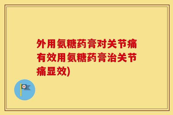 外用氨糖药膏对关节痛有效用氨糖药膏关节痛显效) 外用氨糖药膏对关节痛有效用氨糖药膏关节痛显效)