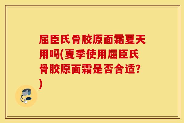 屈臣氏骨胶原面霜夏天用吗(夏季使用屈臣氏骨胶原面霜是否合适?) 屈臣氏骨胶原面霜夏天用吗(夏季使用屈臣氏骨胶原面霜是否合适?)