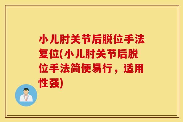 小儿肘关节后脱位手法复位(小儿肘关节后脱位手法简便易行,适用性强) 小儿肘关节后脱位手法复位(小儿肘关节后脱位手法简便易行,适用性强)