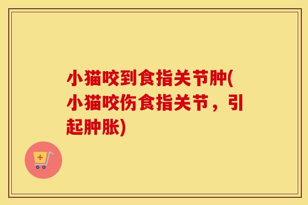 小猫咬到食指关节肿(小猫咬伤食指关节,引起) 小猫咬到食指关节肿(小猫咬伤食指关节,引起)