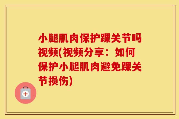 小腿肌肉保护踝关节吗视频(视频分享:如何保护小腿肌肉避免踝关节损伤) 小腿肌肉保护踝关节吗视频(视频分享:如何保护小腿肌肉避免踝关节损伤)