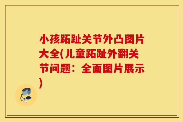 小孩跖趾关节外凸图片大全(儿童跖趾外翻关节问题:全面图片展示) 小孩跖趾关节外凸图片大全(儿童跖趾外翻关节问题:全面图片展示)