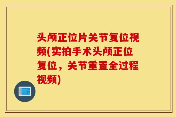 头颅正位片关节复位视频(实拍手术头颅正位复位，关节重置全过程视频)