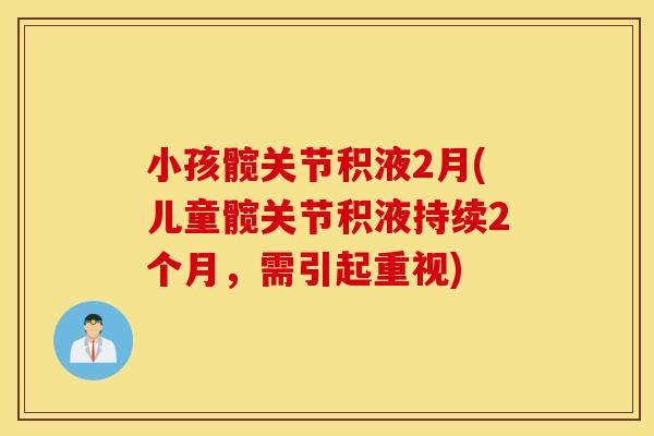 小孩髋关节积液2月(儿童髋关节积液持续2个月，需引起重视)