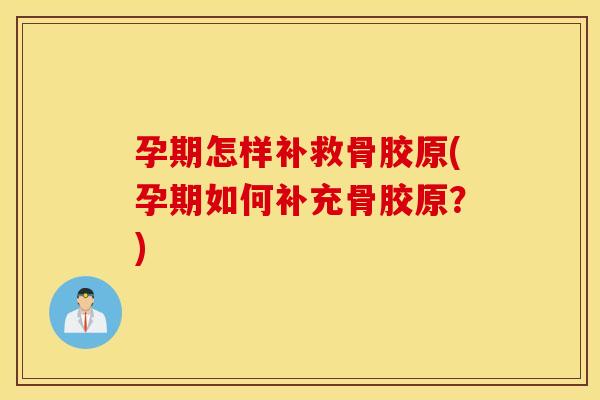 孕期怎样补救骨胶原(孕期如何补充骨胶原?) 孕期怎样补救骨胶原(孕期如何补充骨胶原?)