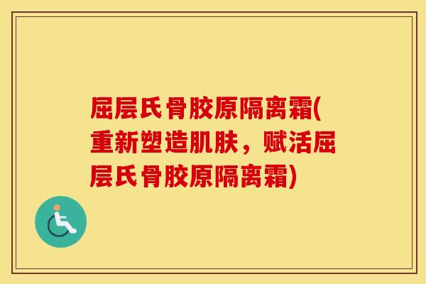 屈层氏骨胶原隔离霜(重新塑造,赋活屈层氏骨胶原隔离霜) 屈层氏骨胶原隔离霜(重新塑造,赋活屈层氏骨胶原隔离霜)