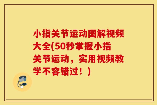 小指关节运动图解视频大全(50秒掌握小指关节运动，实用视频教学不容错过！)