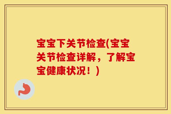 宝宝下关节检查(宝宝关节检查详解,了解宝宝健康状况!) 宝宝下关节检查(宝宝关节检查详解,了解宝宝健康状况!)