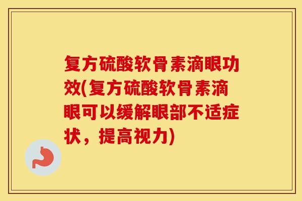 复方硫酸软骨素滴眼功效(复方硫酸软骨素滴眼可以缓解眼部不适症状,提高视力) 复方硫酸软骨素滴眼功效(复方硫酸软骨素滴眼可以缓解眼部不适症状,提高视力)