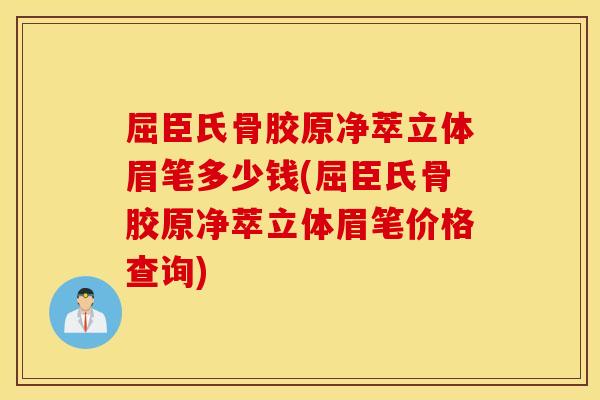 屈臣氏骨胶原净萃立体眉笔多少钱(屈臣氏骨胶原净萃立体眉笔价格查询) 屈臣氏骨胶原净萃立体眉笔多少钱(屈臣氏骨胶原净萃立体眉笔价格查询)
