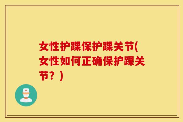 女性护踝保护踝关节(女性如何正确保护踝关节？)