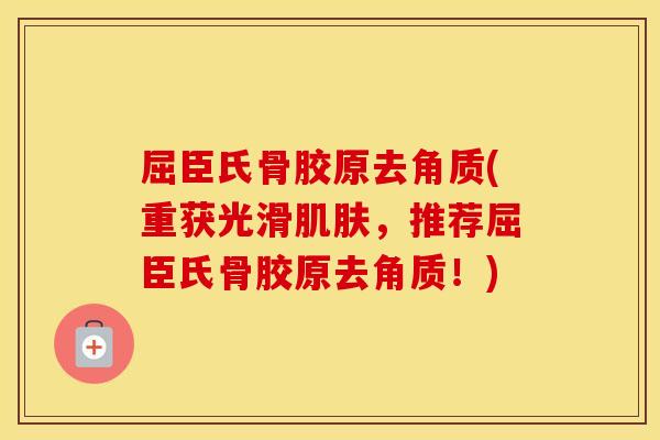 屈臣氏骨胶原去角质(重获光滑,推荐屈臣氏骨胶原去角质!) 屈臣氏骨胶原去角质(重获光滑,推荐屈臣氏骨胶原去角质!)