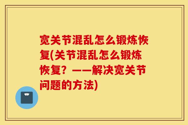 宽关节混乱怎么锻炼恢复(关节混乱怎么锻炼恢复？——解决宽关节问题的方法)